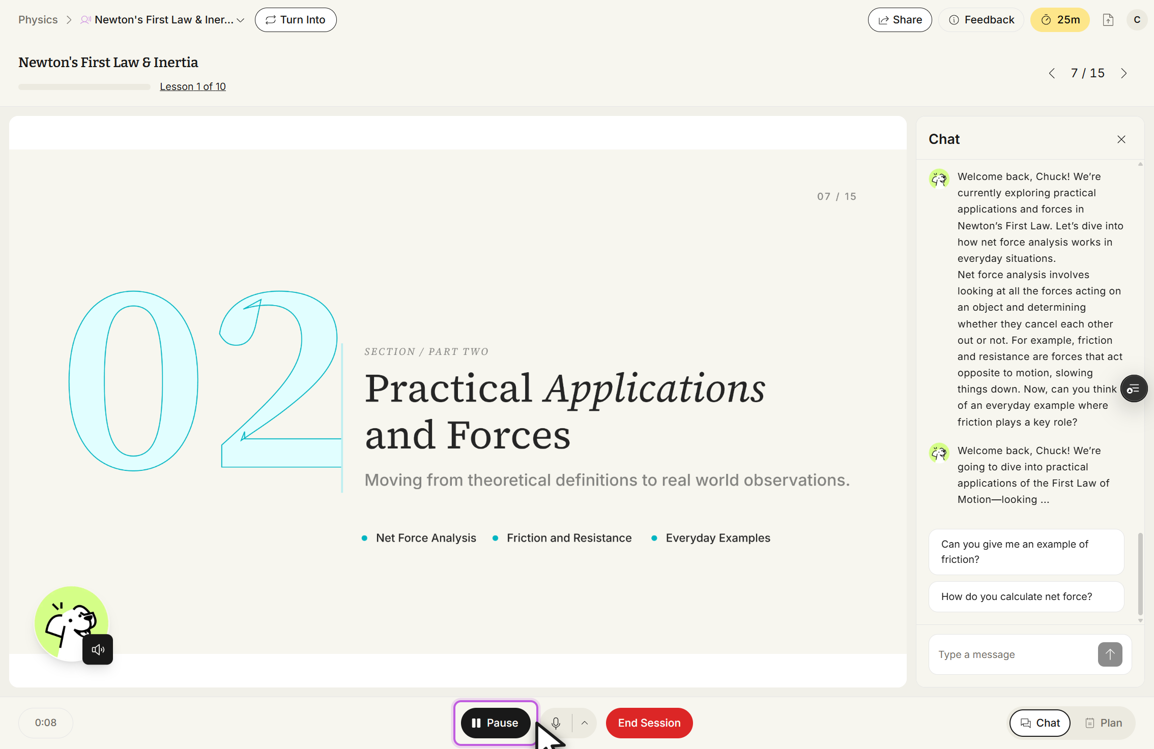 Tutor Me session titled Newton's First Law & Inertia, marked Lesson 1 of 10, on page 7 / 15. The slide reads SECTION / PART TWO, Practical Applications and Forces, Moving from theoretical definitions to real world observations, with the bullets Net Force Analysis, Friction and Resistance, and Everyday Examples. The Chat panel on the right holds tutor messages, the suggested questions Can you give me an example of friction? and How do you calculate net force?, a Type a message box, and a close X. The bottom toolbar shows a Pause button outlined in purple with the cursor on it, a microphone button, a red End Session button, and Chat and Plan buttons at the right. A timer at the bottom left reads 0:08.