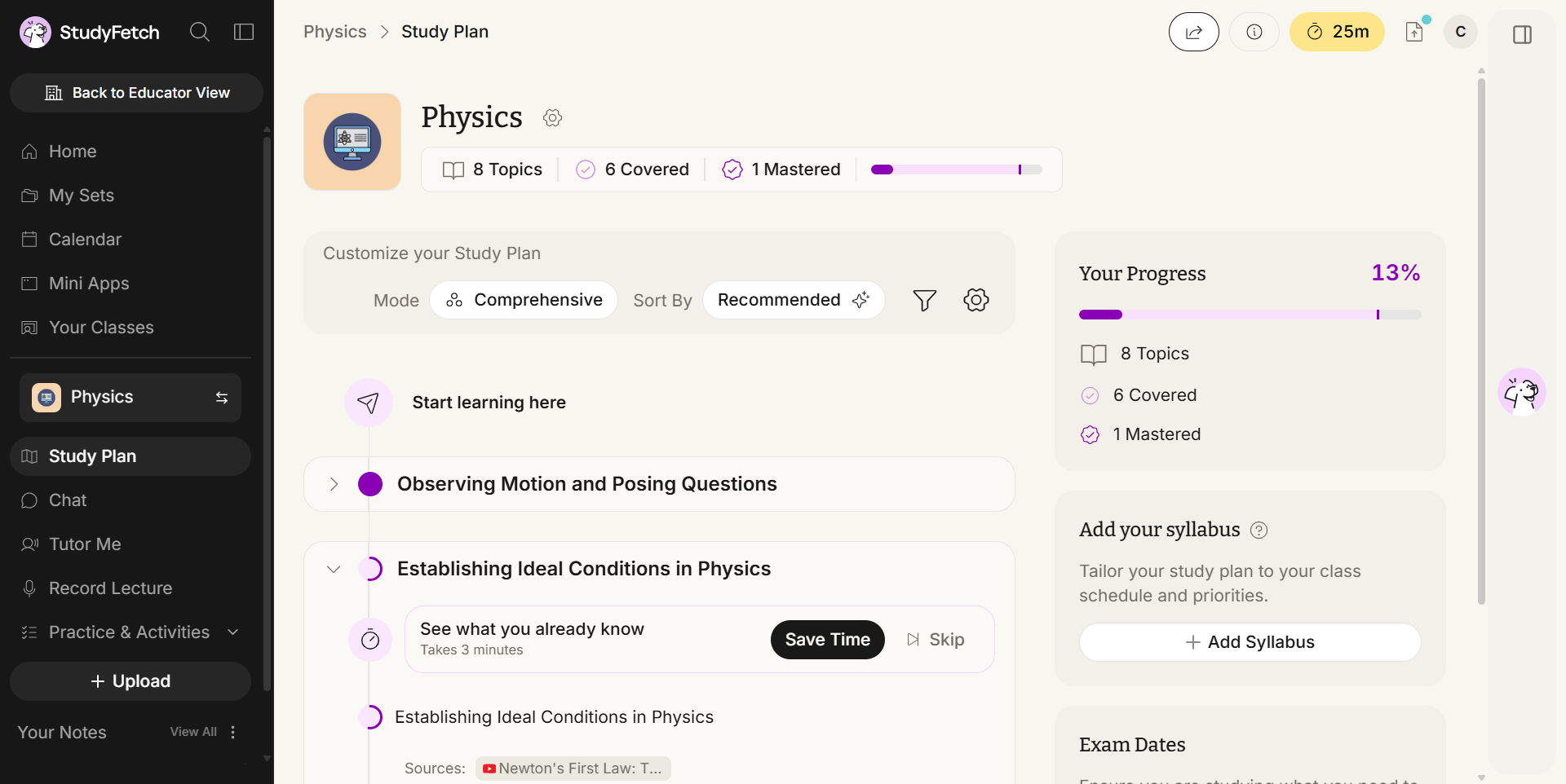 The Study Plan for the Physics study set. The header reads 8 Topics, 6 Covered, 1 Mastered. A Customize your Study Plan bar sets Mode to Comprehensive and Sort By to Recommended, with filter and settings buttons beside them. The path below starts at Start learning here and lists the units Observing Motion and Posing Questions and Establishing Ideal Conditions in Physics, the second expanded to show See what you already know, Takes 3 minutes, with Save Time and Skip buttons. On the right, Your Progress reads 13% with 8 Topics, 6 Covered and 1 Mastered, above an Add your syllabus panel with an Add Syllabus button and an Exam Dates panel.