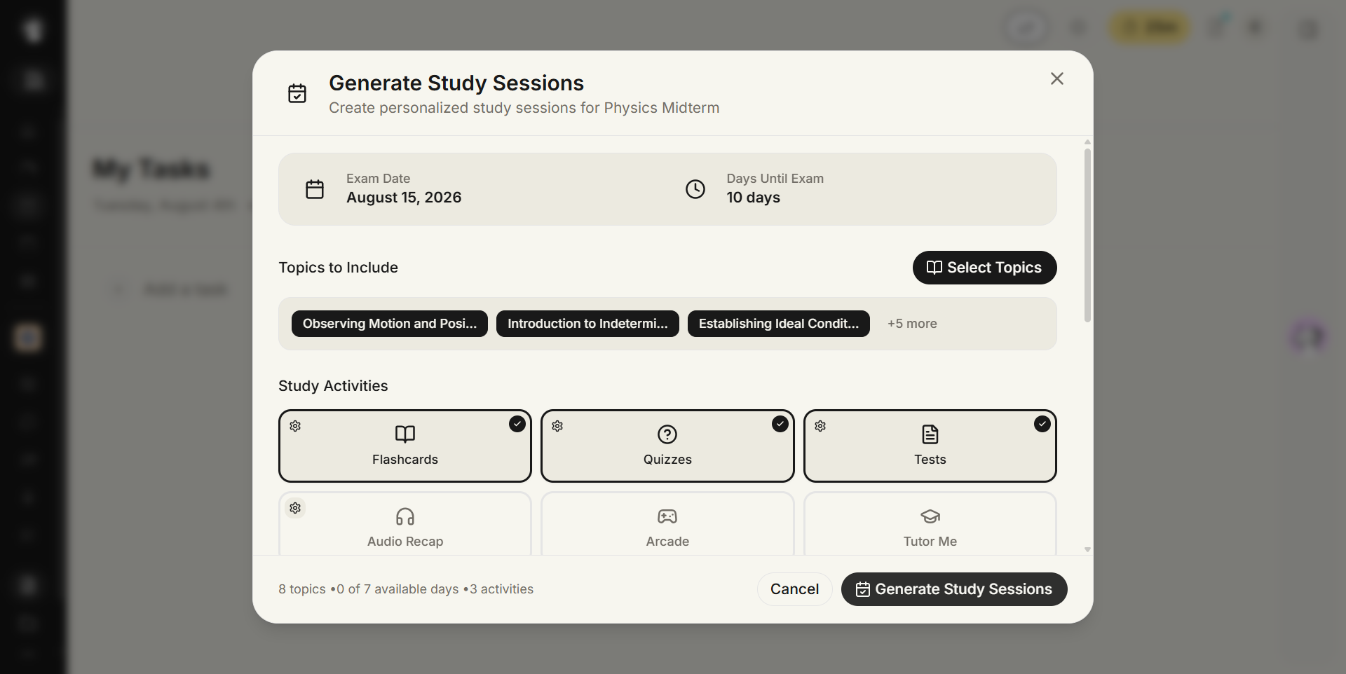 Generate Study Sessions modal, subtitled Create personalized study sessions for Physics Midterm. Exam Date reads August 15, 2026 and Days Until Exam reads 10 days. Topics to Include shows the chips Observing Motion and Posi..., Introduction to Indetermi..., Establishing Ideal Condit... and +5 more, with a Select Topics button. Study Activities shows Flashcards, Quizzes and Tests checked, with Audio Recap, Arcade and Tutor Me unchecked and cut off at the bottom edge. The footer reads 8 topics, 0 of 7 available days, 3 activities, with Cancel and Generate Study Sessions buttons.