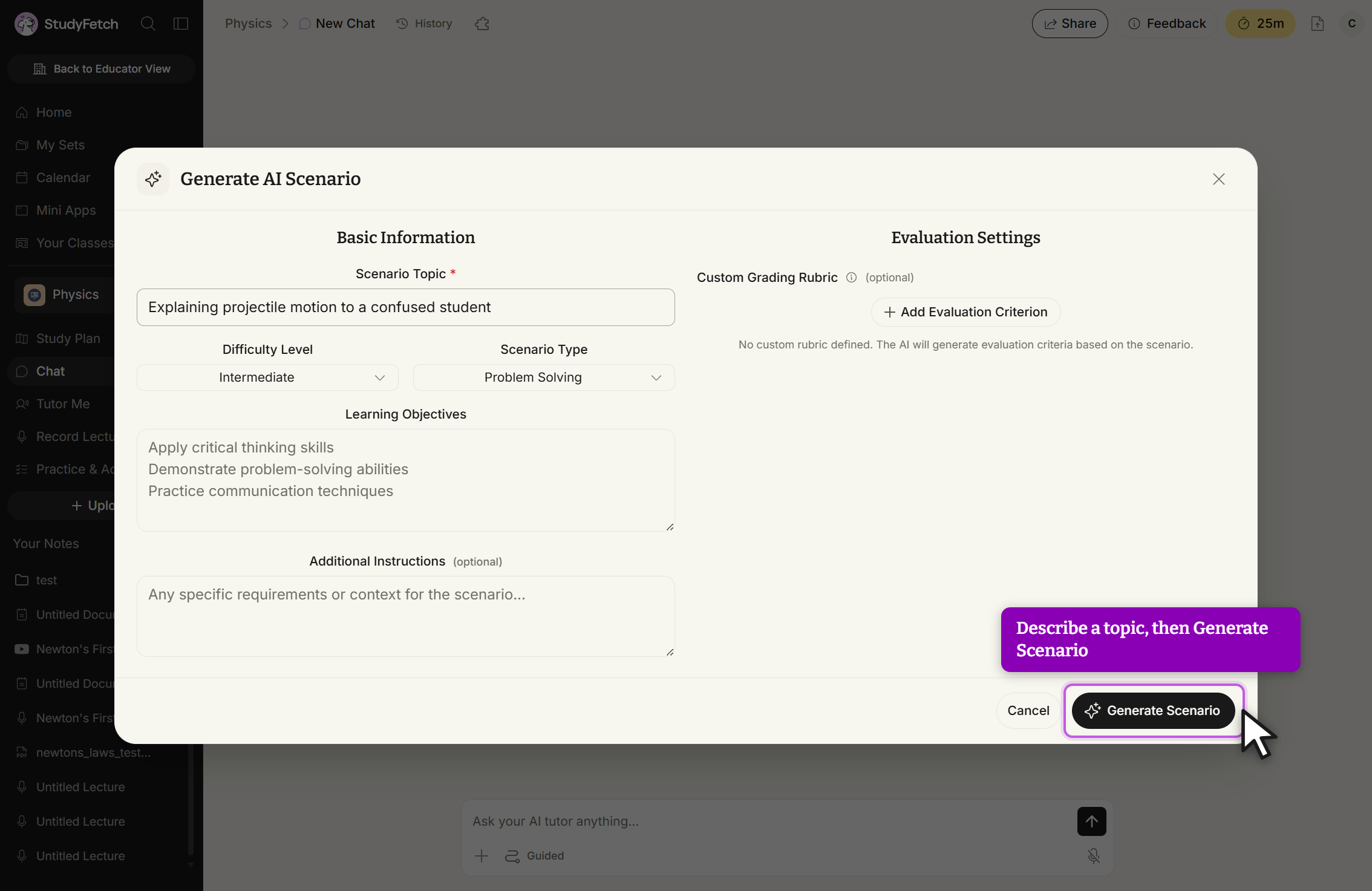Generate AI Scenario modal. Under Basic Information, Scenario Topic reads Explaining projectile motion to a confused student, Difficulty Level is set to Intermediate, Scenario Type is set to Problem Solving, and Learning Objectives reads Apply critical thinking skills, Demonstrate problem-solving abilities, Practice communication techniques. Additional Instructions (optional) shows only the placeholder Any specific requirements or context for the scenario... Under Evaluation Settings, Custom Grading Rubric (optional) offers + Add Evaluation Criterion and notes that no custom rubric is defined, so the AI will generate evaluation criteria based on the scenario. Cancel and Generate Scenario sit at the bottom right, with Generate Scenario outlined and the cursor on it, beside a callout reading Describe a topic, then Generate Scenario.