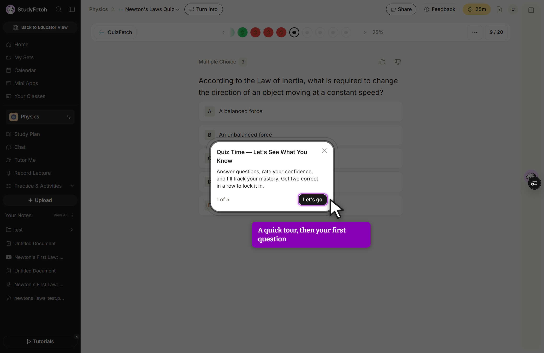 The generated Newton's Laws Quiz open in QuizFetch, behind a welcome card titled Quiz Time, Let's See What You Know. The card reads Answer questions, rate your confidence, and I'll track your mastery. Get two correct in a row to lock it in. It is marked 1 of 5 and has a Let's go button with the cursor on it, plus a close X. Behind the card a Multiple Choice question asks According to the Law of Inertia, what is required to change the direction of an object moving at a constant speed, with visible options A, A balanced force, and B, An unbalanced force. The quiz header shows 25% and 9 / 20.